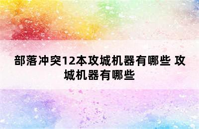 部落冲突12本攻城机器有哪些 攻城机器有哪些